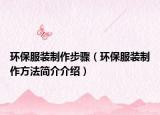 環(huán)保服裝制作步驟（環(huán)保服裝制作方法簡(jiǎn)介介紹）