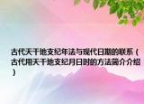古代天干地支紀(jì)年法與現(xiàn)代日期的聯(lián)系（古代用天干地支紀(jì)月日時(shí)的方法簡(jiǎn)介介紹）