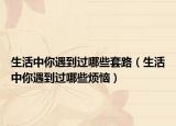 生活中你遇到過(guò)哪些套路（生活中你遇到過(guò)哪些煩惱）