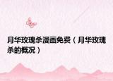 月華玫瑰殺漫畫免費（月華玫瑰殺的概況）