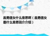 善男信女什么意思啊（善男信女是什么意思簡介介紹）