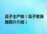 瓜子主產(chǎn)地（瓜子發(fā)源地簡(jiǎn)介介紹）