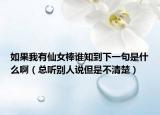 如果我有仙女棒誰(shuí)知到下一句是什么?。偮爠e人說(shuō)但是不清楚）