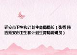 延安市衛(wèi)生和計(jì)劃生育局局長(zhǎng)（張秀 陜西延安市衛(wèi)生和計(jì)劃生育局調(diào)研員）