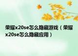 榮耀x20se怎么隱藏游戲（榮耀x20se怎么隱藏應用）