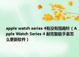 apple watch series 4有沒(méi)有指南針（Apple Watch Series 4 耐克智能手表怎么更新軟件）