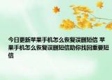 今日更新蘋果手機(jī)怎么恢復(fù)誤刪短信 蘋果手機(jī)怎么恢復(fù)誤刪短信助你找回重要短信