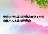 中國(guó)當(dāng)代名家書(shū)畫(huà)真跡大全（中國(guó)當(dāng)代十大名家書(shū)畫(huà)真跡）