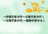 一升等于多少斤一斗等于多少斤（一斗等于多少斤,一擔等于多少斗）