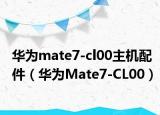 華為mate7-cl00主機(jī)配件（華為Mate7-CL00）