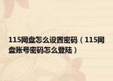 115網(wǎng)盤怎么設(shè)置密碼（115網(wǎng)盤賬號(hào)密碼怎么登陸）