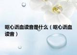 嘔心瀝血讀音是什么（嘔心瀝血讀音）