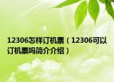 12306怎樣訂機(jī)票（12306可以訂機(jī)票嗎簡(jiǎn)介介紹）