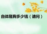 自體隆胸多少錢（請(qǐng)問(wèn)）