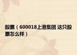 股票（600018上港集團 這只股票怎么樣）