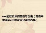 see的過(guò)去分詞英語(yǔ)怎么說(shuō)（英語(yǔ)中單詞seem的過(guò)去分詞是怎樣）