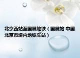 北京西站至國展地鐵（國展站 中國北京市境內(nèi)地鐵車站）
