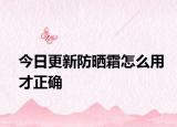 今日更新防曬霜怎么用才正確
