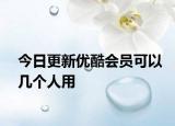 今日更新優(yōu)酷會(huì)員可以幾個(gè)人用