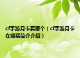 cf手游月卡買(mǎi)哪個(gè)（cf手游月卡在哪買(mǎi)簡(jiǎn)介介紹）