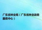 廣東省林業(yè)局（廣東省林業(yè)政務(wù)服務(wù)中心）
