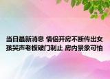 當日最新消息 情侶開房不斷傳出女孩哭聲老板破門制止 房內(nèi)景象可怕
