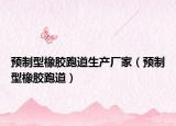 預(yù)制型橡膠跑道生產(chǎn)廠家（預(yù)制型橡膠跑道）