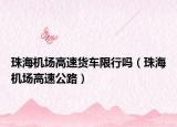 珠海機(jī)場(chǎng)高速貨車限行嗎（珠海機(jī)場(chǎng)高速公路）
