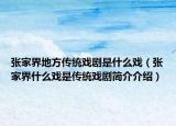 張家界地方傳統(tǒng)戲劇是什么戲（張家界什么戲是傳統(tǒng)戲劇簡(jiǎn)介介紹）