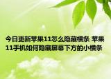 今日更新蘋果11怎么隱藏橫條 蘋果11手機(jī)如何隱藏屏幕下方的小橫條