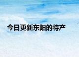 今日更新東陽的特產(chǎn)