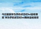 今日更新華為手機(jī)狀態(tài)欄hd是啥意思 華為手機(jī)狀態(tài)欄hd具體是啥意思