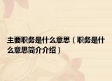 主要職務(wù)是什么意思（職務(wù)是什么意思簡介介紹）