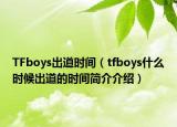 TFboys出道時(shí)間（tfboys什么時(shí)候出道的時(shí)間簡(jiǎn)介介紹）