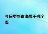 今日更新青海屬于哪個(gè)省
