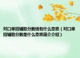 對口單招輔助分數(shù)線有什么意思（對口單招輔助分數(shù)是什么意思簡介介紹）