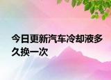 今日更新汽車?yán)鋮s液多久換一次