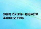 郭富城 父子 影評（如何評價郭富城電影父子結(jié)局）