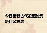 今日更新古代凌遲處死是什么意思