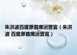 朱洪波百度原首席運營官（朱洪波 百度原首席運營官）