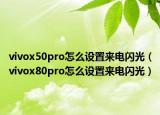 vivox50pro怎么設(shè)置來電閃光（vivox80pro怎么設(shè)置來電閃光）