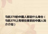 馬航370的中國人都是什么身份（馬航370上有哪些重要的中國人簡介介紹）
