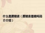 什么是蔗糖素（蔗糖素是糖嗎簡介介紹）