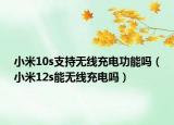 小米10s支持無線充電功能嗎（小米12s能無線充電嗎）