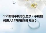 139郵箱手機(jī)怎么登錄（手機(jī)如何進(jìn)入139郵箱簡介介紹）