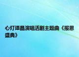 心燈譚晶演唱活劇主題曲《報恩盛典》