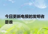 今日更新電報(bào)的發(fā)明者是誰(shuí)