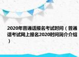2020年普通話報(bào)名考試時(shí)間（普通話考試網(wǎng)上報(bào)名2020時(shí)間簡(jiǎn)介介紹）