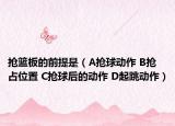 搶籃板的前提是（A搶球動作 B搶占位置 C搶球后的動作 D起跳動作）