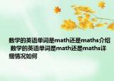 數(shù)學的英語單詞是math還是maths介紹 數(shù)學的英語單詞是math還是maths詳細情況如何